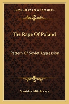 The Rape of Poland: Pattern of Soviet Aggression by Mikolajczyk, Stanislaw