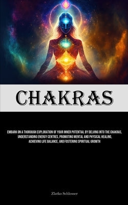 Chakras: Embark On A Thorough Exploration Of Your Inner Potential By Delving Into The Chakras, Understanding Energy Centres, Pr by Schlosser, Zlatko
