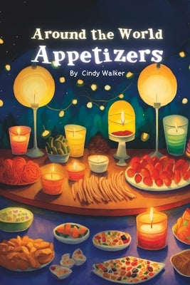 Around the World Appetizers: A Fun Book About Food, Rhyming Book for Children From A to Z by Walker, Cindy