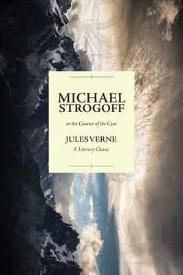 Michael Strogoff; Or the Courier of the Czar: A Literary Classic by Verne, Jules