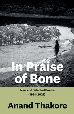 In Praise of Bone New and Selected Poems (1991-2021) by Thakore, Anand