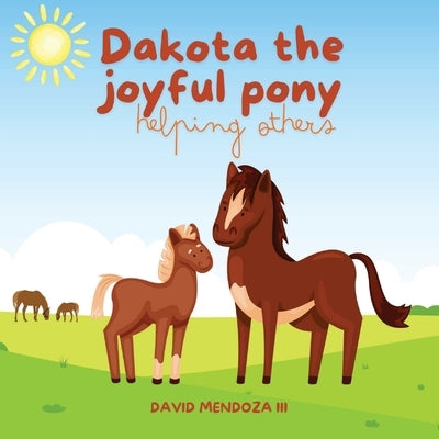 Dakota the joyful pony: Helping others by Mendoza, David