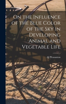 On the Influence of the Blue Color of the Sky in Developing Animal and Vegetable Life by Pleasanton, Aj