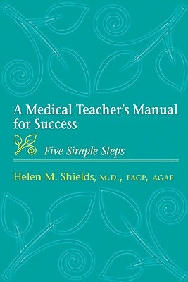 A Medical Teacher's Manual for Success: Five Simple Steps by Shields, Helen M.