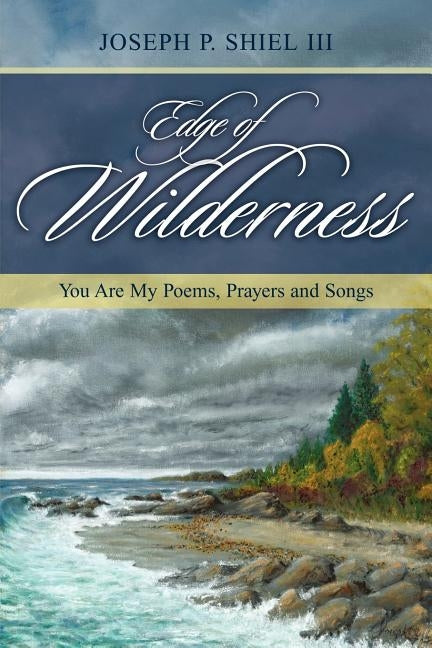 Edge of Wilderness: You Are My Poems, Prayers and Songs by Shiel, Joseph P., III