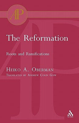 The Reformation: Roots and Ramifications by Oberman, Heiko
