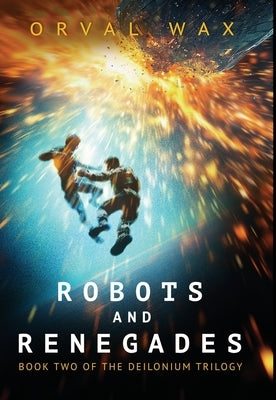 Robots and Renegades: Book 2 of The Deilonium Trilogy: Book 2 of The Deilonium Trilogy by Wax, Orval