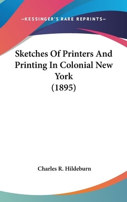 Sketches Of Printers And Printing In Colonial New York (1895) by Hildeburn, Charles R.