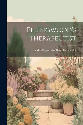 Ellingwood's Therapeutist: A Monthly Journal of Direct Therapeutics. by Anonymous