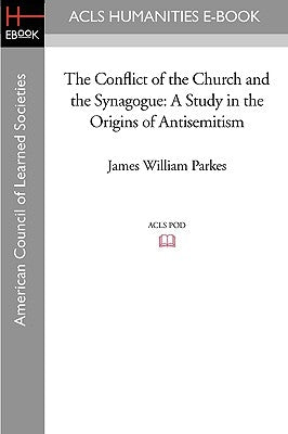 The Conflict of the Church and the Synagogue: A Study in the Origins of Antisemitism by Parkes, James William