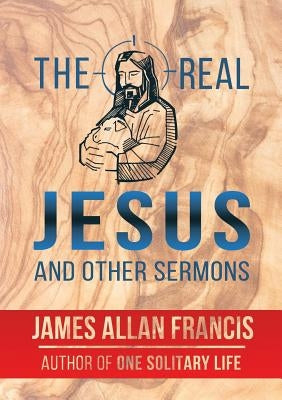 The Real Jesus And Other Sermons by Francis, James Allan