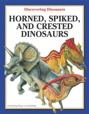 Horned, Spiked, and Crested Dinosaurs by Mehling, Carl