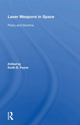 Laser Weapons in Space: Policy and Doctrine by Payne, Keith B.