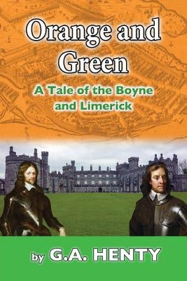 Orange and Green: A Tale of Boyne and Limerick by Henty, G. a.