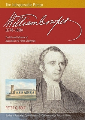 William Cowper (1778-1858) The Indispensable Parson. The Life and Influence of Australia's First Parish Clergyman (Commemorative Pictorial) by Bolt, Peter G.