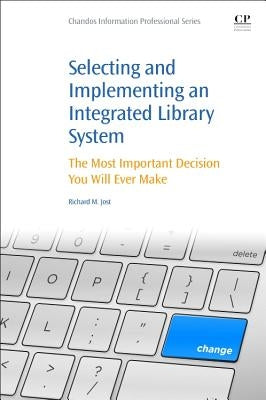 Selecting and Implementing an Integrated Library System: The Most Important Decision You Will Ever Make by Jost, Richard M.