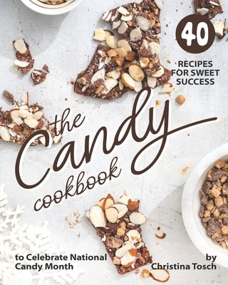 The Candy Cookbook: 40 Recipes for Sweet Success - to Celebrate National Candy Month by Tosch, Christina