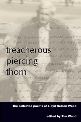 Treacherous Piercing Thorn: The Collected Poems of Lloyd Nelson Wood by Wood, Lloyd Nelson
