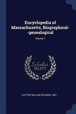 Encyclopedia of Massachusetts, Biographical--genealogical; Volume 7 by Cutter, William Richard 1847-