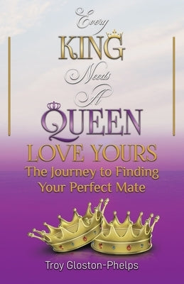 Every King Needs a Queen, Love Yours: The Journey to Finding Your Perfect Mate by Gloston-Phelps, Troy