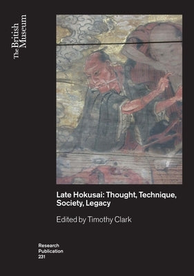 Late Hokusai: Thought, Technique, Society, Legacy by Clark, Timothy