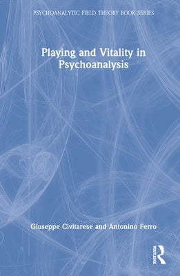 Playing and Vitality in Psychoanalysis by Civitarese, Giuseppe