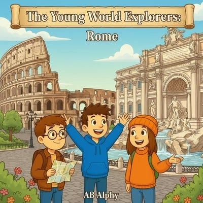 The Young World Explorers: Rome: Exploring Ancient Wonders and Italian Culture for Kids by Alphy, Ab