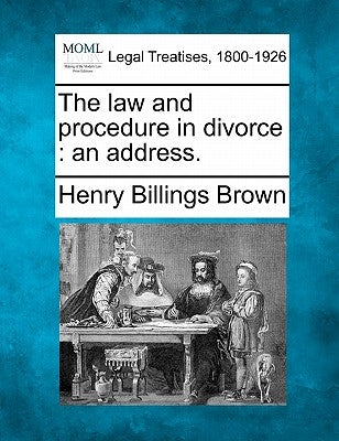 The Law and Procedure in Divorce: An Address. by Brown, Henry Billings