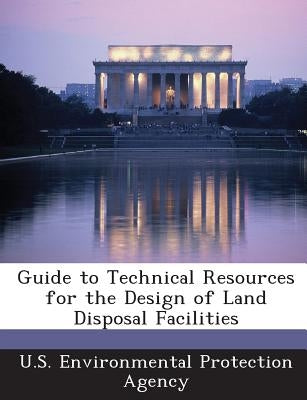 Guide to Technical Resources for the Design of Land Disposal Facilities by U S Environmental Protection Agency