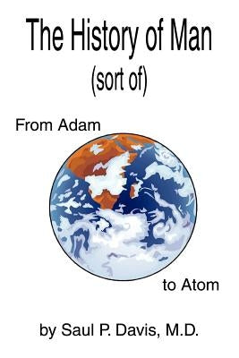 The History of Man (sort of): From Adam to Atom by Davis M. D., Saul P.