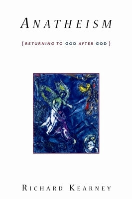 Anatheism: Returning to God After God by Kearney, Richard