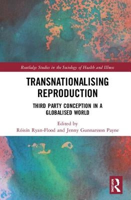 Transnationalising Reproduction: Third Party Conception in a Globalised World by Flood, Roisin Ryan