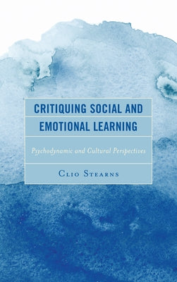 Critiquing Social and Emotional Learning: Psychodynamic and Cultural Perspectives by Stearns, Clio
