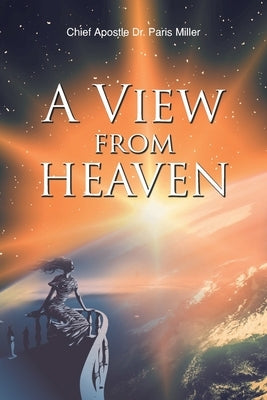 A View from Heaven by Miller, Chief Apostle Paris