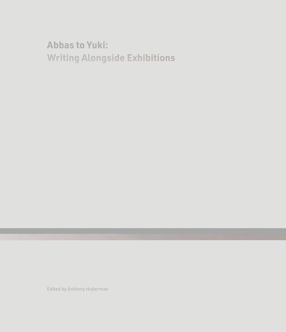Abbas to Yuki: Writing Alongside Exhibitions by Huberman, Anthony