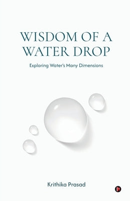 Wisdom of a Water Drop: Exploring Water's Many Dimensions by Krithika Prasad