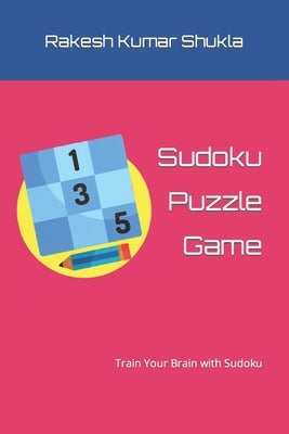 Sudoku Puzzle Game: Train Your Brain with Sudoku by Shukla, Rakesh Kumar