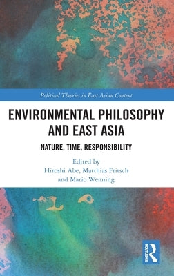 Environmental Philosophy and East Asia: Nature, Time, Responsibility by Abe, Hiroshi