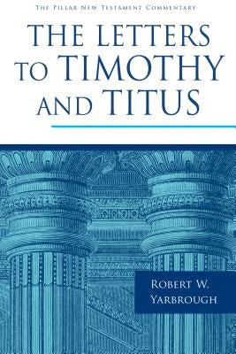 The Letters to Timothy and Titus by Yarbrough, Robert W.