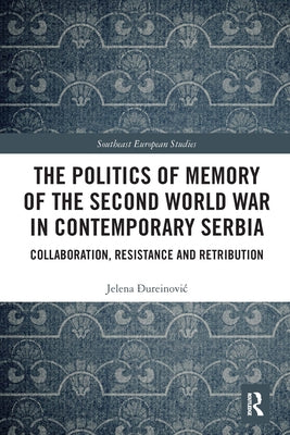 The Politics of Memory of the Second World War in Contemporary Serbia: Collaboration, Resistance and Retribution by &#272;ureinovic, Jelena
