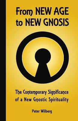 From New Age To New Gnosis: The Contemporary Significance Of A New Gnostic Spirituality by Wilberg, Peter