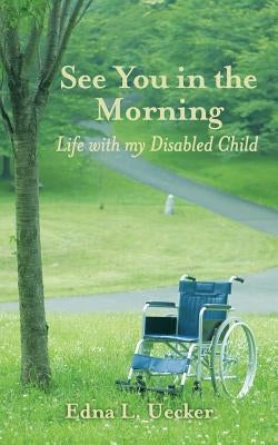 See You in the Morning: Life with my Disabled Child by Uecker, Edna L.