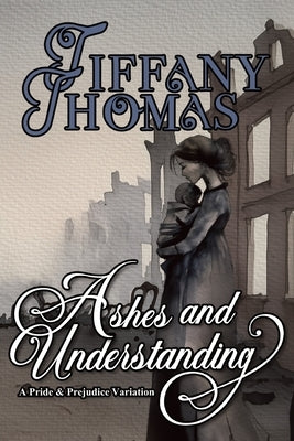 Ashes and Understanding: a Pride & Prejudice variation by Thomas, Tiffany