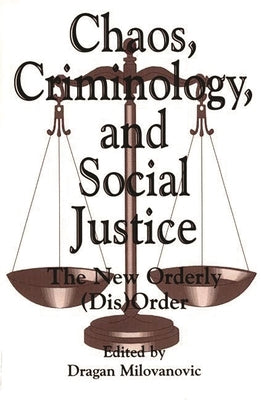 Chaos, Criminology, and Social Justice: The New Orderly (Dis)Order by Milovanovic, Dragan