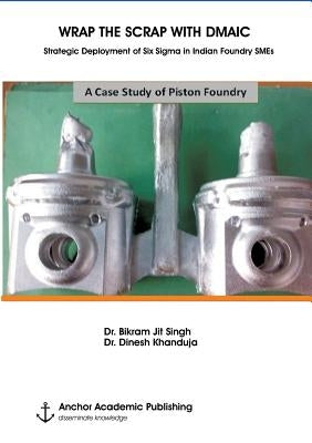 WRAP THE SCRAP WITH DMAIC. Strategic Deployment of Six Sigma in Indian Foundry SMEs by Singh, Bikram Jit