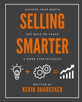 Selling Smarter: Achieve Your Quota, Get Back on Track, & Work Strategically by Onarecker, Kevin