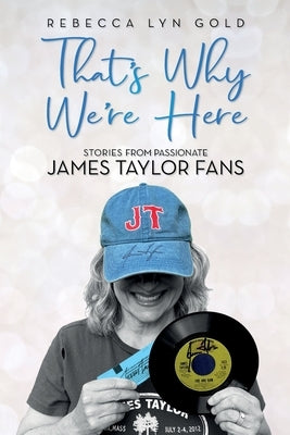 That's Why We're Here: Stories From Passionate James Taylor Fans by Gold, Rebecca