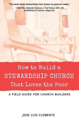 How to Build a Stewardship Church that Loves the Poor: A Field Guide for Church Builders by Clemente, Jose Luis