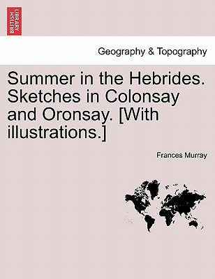 Summer in the Hebrides. Sketches in Colonsay and Oronsay. [With Illustrations.] by Murray, Frances