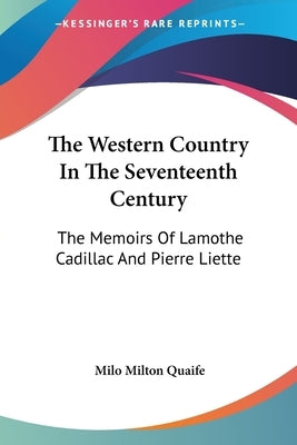 The Western Country In The Seventeenth Century: The Memoirs Of Lamothe Cadillac And Pierre Liette by Quaife, Milo Milton